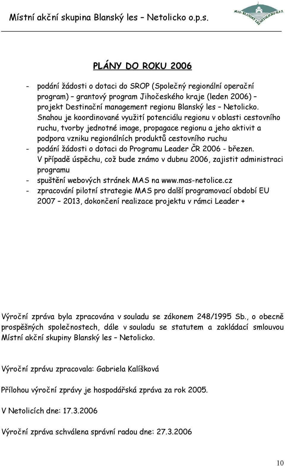 žádosti o dotaci do Programu Leader ČR 2006 - březen. V případě úspěchu, což bude známo v dubnu 2006, zajistit administraci programu - spuštění webových stránek MAS na www.mas-netolice.