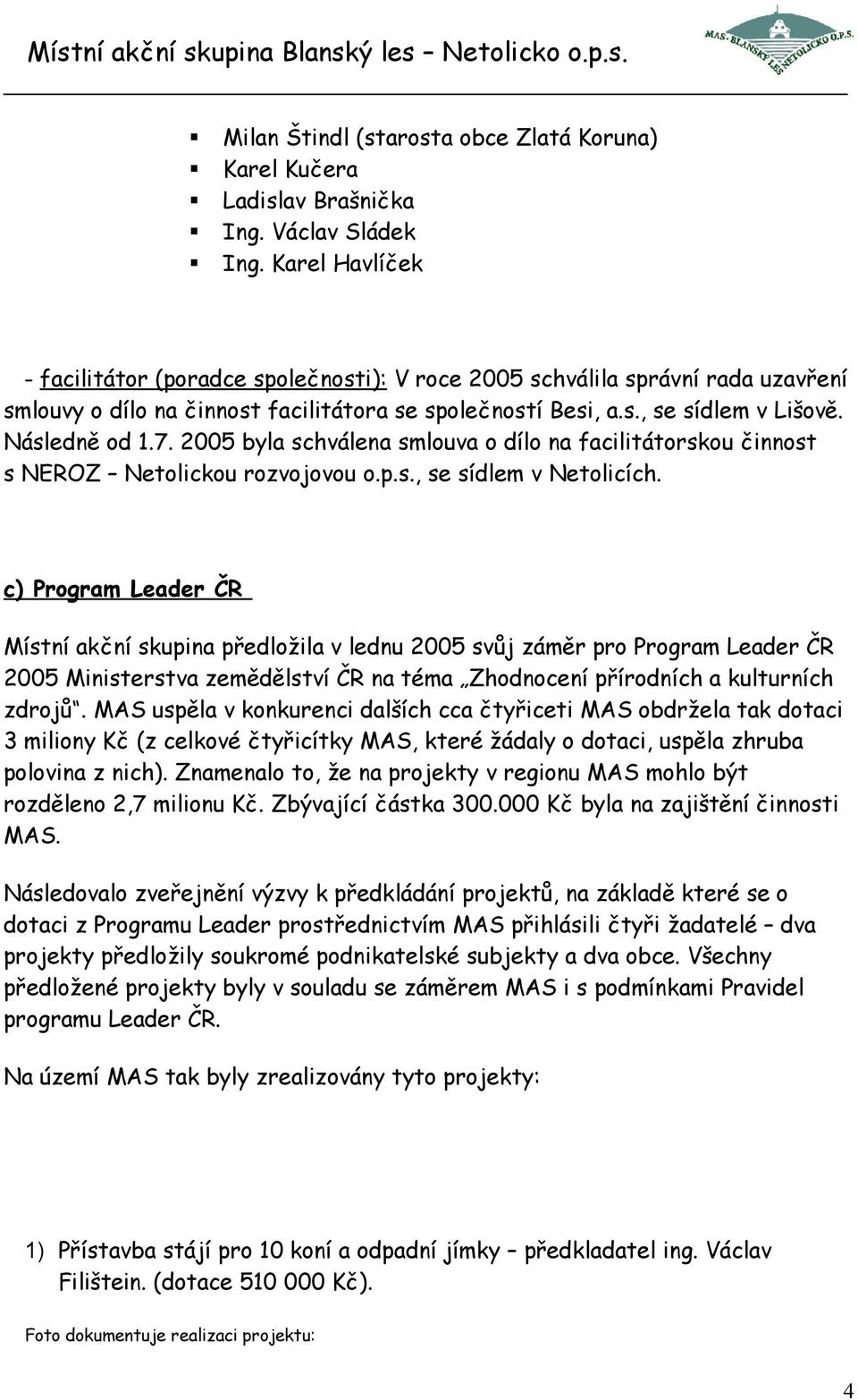 2005 byla schválena smlouva o dílo na facilitátorskou činnost s NEROZ Netolickou rozvojovou o.p.s., se sídlem v Netolicích.