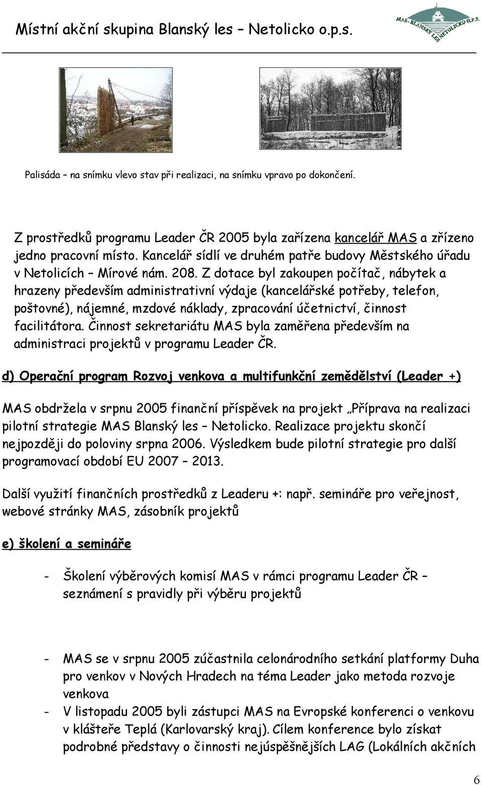 Z dotace byl zakoupen počítač, nábytek a hrazeny především administrativní výdaje (kancelářské potřeby, telefon, poštovné), nájemné, mzdové náklady, zpracování účetnictví, činnost facilitátora.