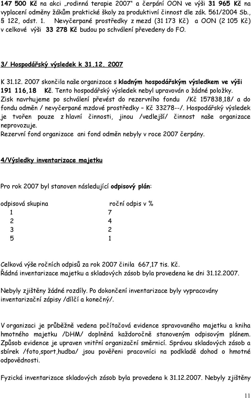 2007 K 31.12. 2007 skončila naše organizace s kladným hospodářským výsledkem ve výši 191 116,18 Kč. Tento hospodářský výsledek nebyl upravován o žádné položky.