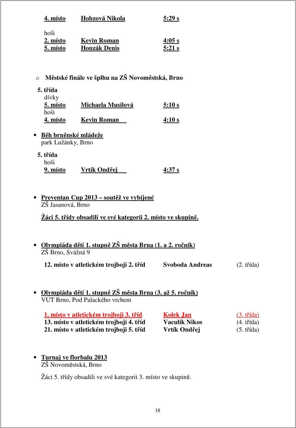 třídy obsadili ve své kategorii 2. místo ve skupině. Olympiáda dětí 1. stupně ZŠ města Brna (1. a 2. ročník) ZŠ Brno, Svážná 9 12. místo v atletickém trojboji 2. tříd Svoboda Andreas (2.