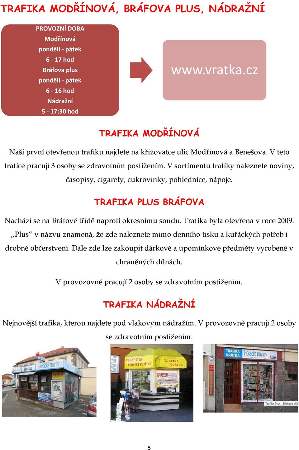 V sortimentu trafiky naleznete noviny, časopisy, cigarety, cukrovinky, pohlednice, nápoje. TRAFIKA PLUS BRÁFOVA Nachází se na Bráfově třídě naproti okresnímu soudu. Trafika byla otevřena v roce 2009.