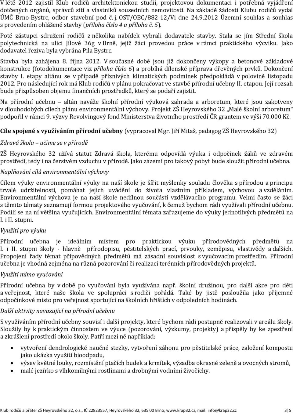 Poté zástupci sdružení rodičů z několika nabídek vybrali dodavatele stavby. Stala se jím Střední škola polytechnická na ulici Jílové 36g v Brně, jejíž žáci provedou práce v rámci praktického výcviku.