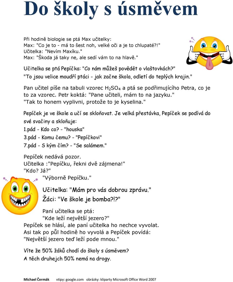 " Pan učitel píše na tabuli vzorec H 2 SO 4 a ptá se podřimujícího Petra, co je to za vzorec. Petr koktá: "Pane učiteli, mám to na jazyku." "Tak to honem vyplivni, protože to je kyselina.