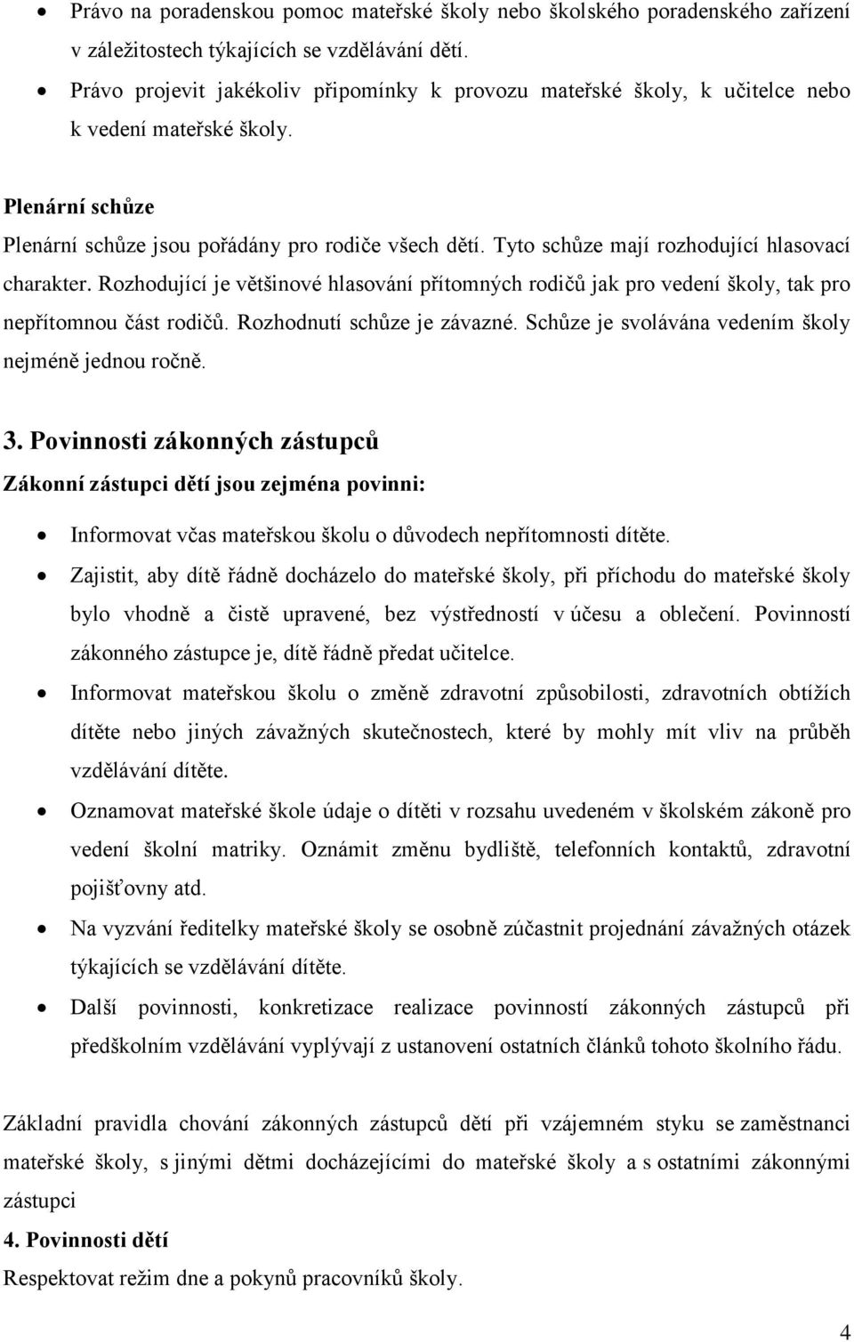 Tyto schůze mají rozhodující hlasovací charakter. Rozhodující je většinové hlasování přítomných rodičů jak pro vedení školy, tak pro nepřítomnou část rodičů. Rozhodnutí schůze je závazné.