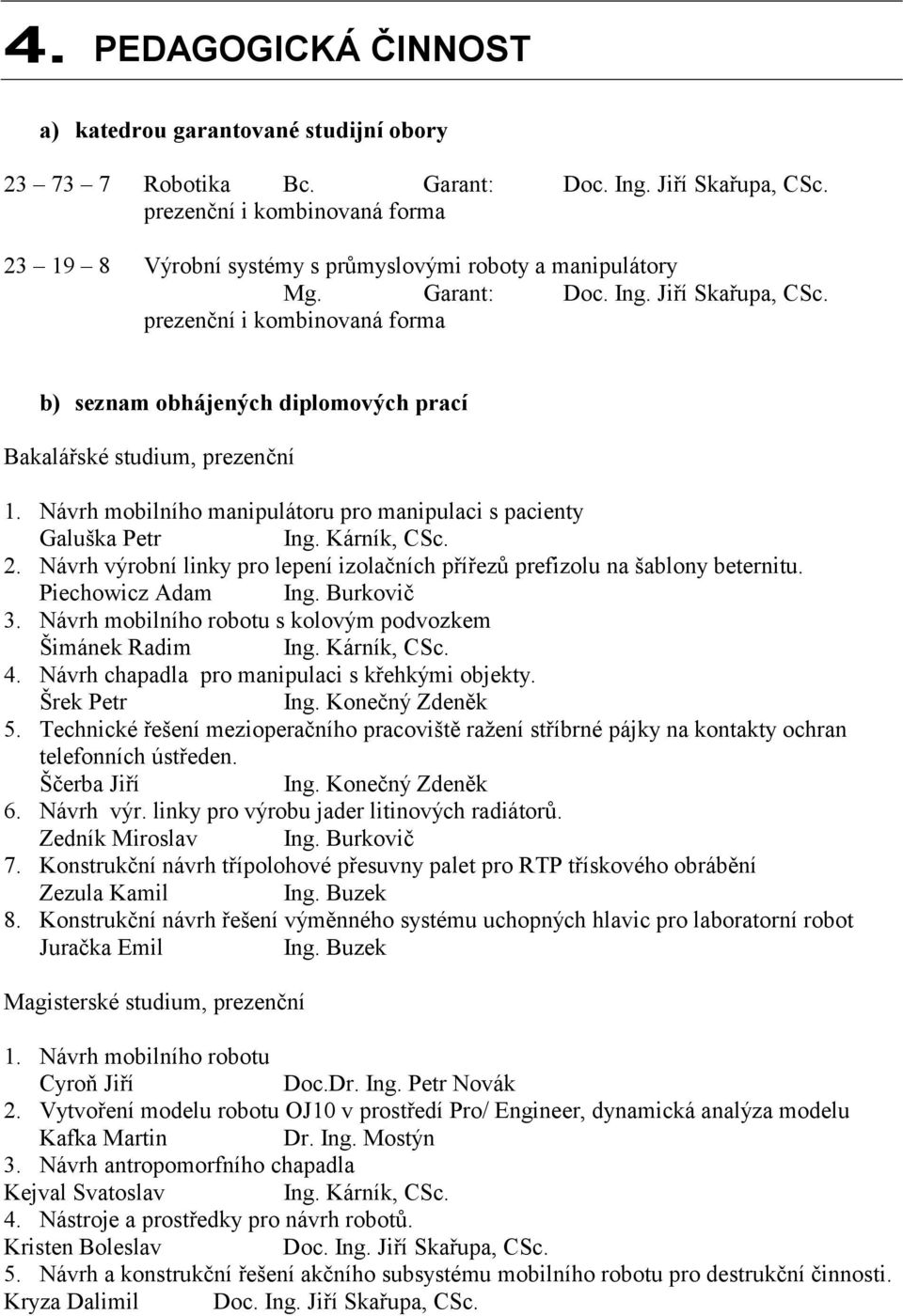 prezenční i kombinovaná forma b) seznam obhájených diplomových prací Bakalářské studium, prezenční 1. Návrh mobilního manipulátoru pro manipulaci s pacienty Galuška Petr Ing. Kárník, CSc. 2.