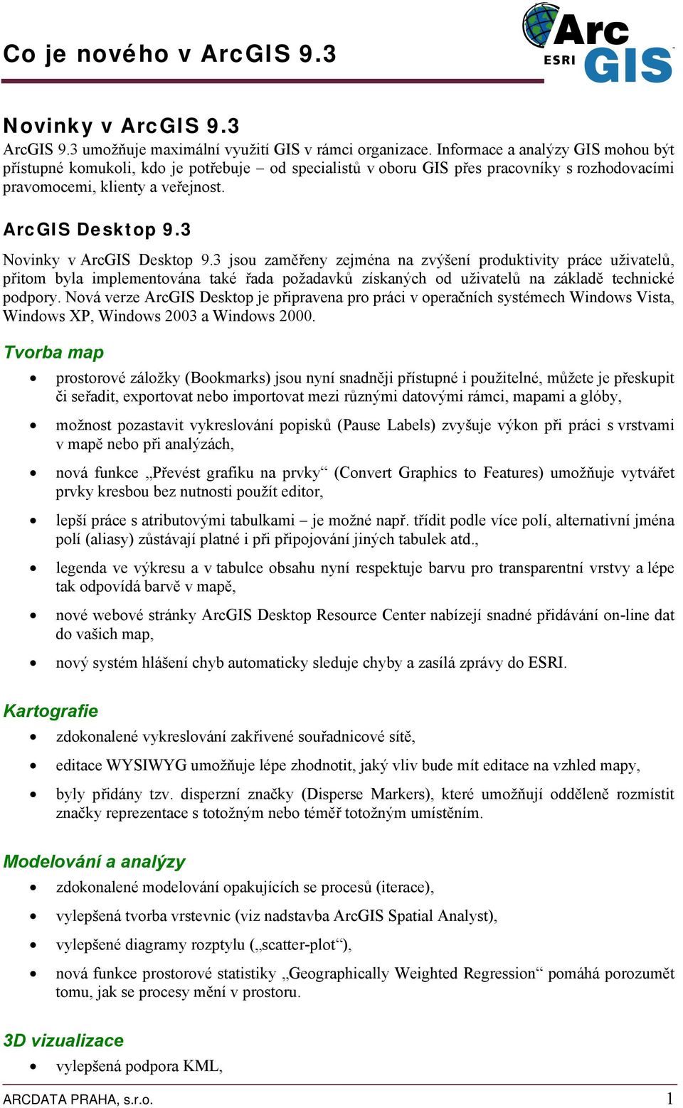 3 Novinky v ArcGIS Desktop 9.3 jsou zaměřeny zejména na zvýšení produktivity práce uživatelů, přitom byla implementována také řada požadavků získaných od uživatelů na základě technické podpory.