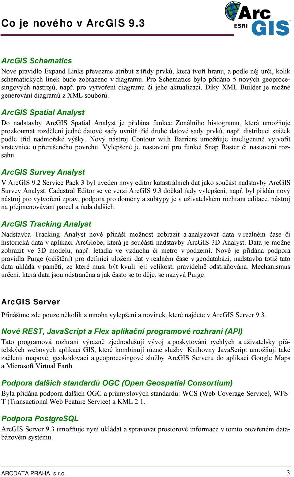 ArcGIS Spatial Analyst Do nadstavby ArcGIS Spatial Analyst je přidána funkce Zonálního histogramu, která umožňuje prozkoumat rozdělení jedné datové sady uvnitř tříd druhé datové sady prvků, např.