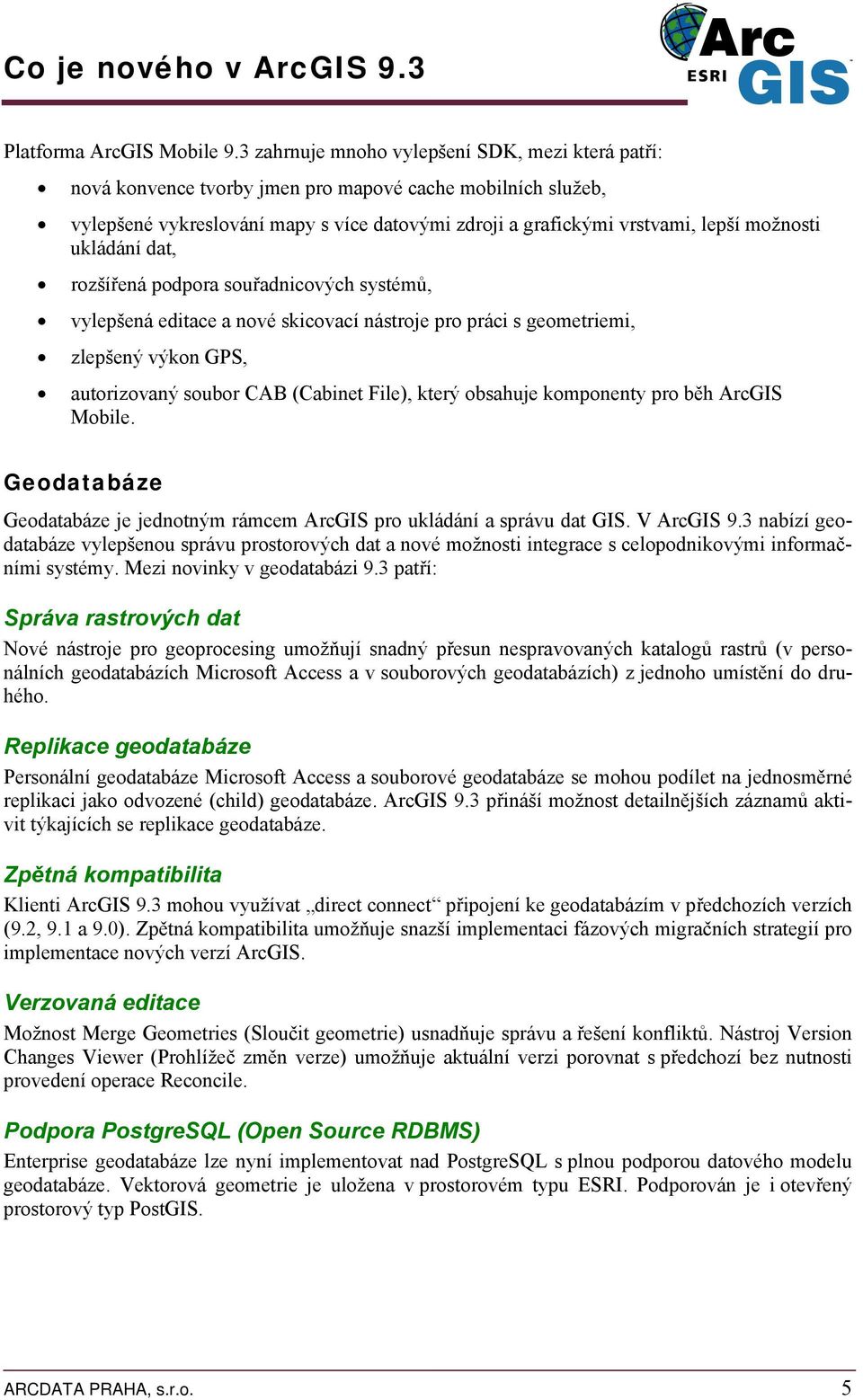 ukládání dat, rozšířená podpora souřadnicových systémů, vylepšená editace a nové skicovací nástroje pro práci s geometriemi, zlepšený výkon GPS, autorizovaný soubor CAB (Cabinet File), který obsahuje