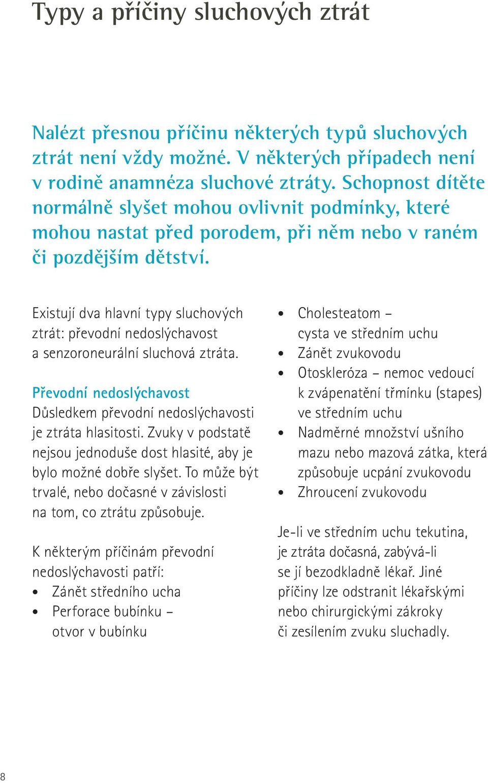 Existují dva hlavní typy sluchových ztrát: převodní nedoslýchavost a senzoroneurální sluchová ztráta. Převodní nedoslýchavost Důsledkem převodní nedoslýchavosti je ztráta hlasitosti.