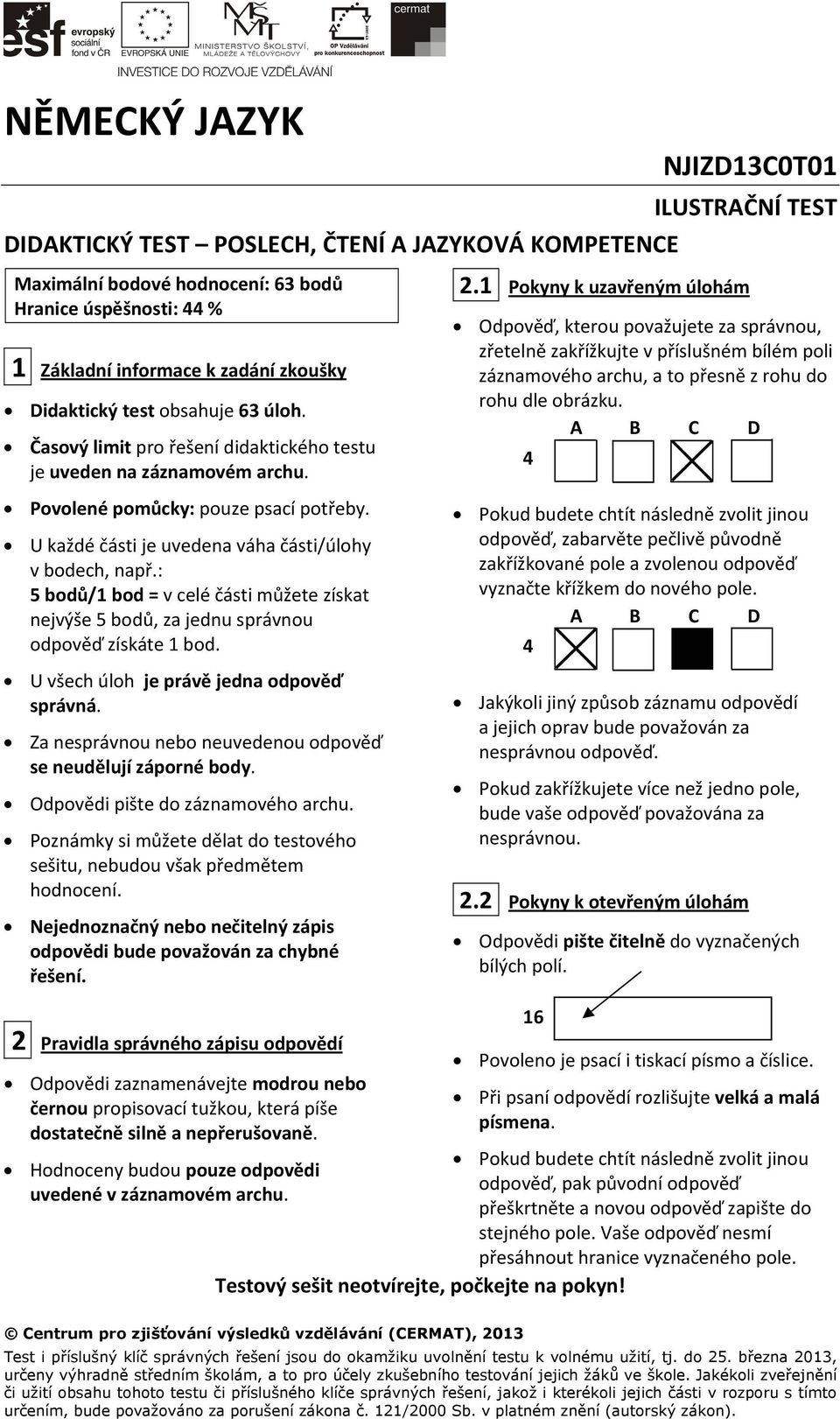 U každé části je uvedena váha části/úlohy v bodech, např.: 5 bodů/1 bod = v celé části můžete získat nejvýše 5 bodů, za jednu správnou odpověď získáte 1 bod.