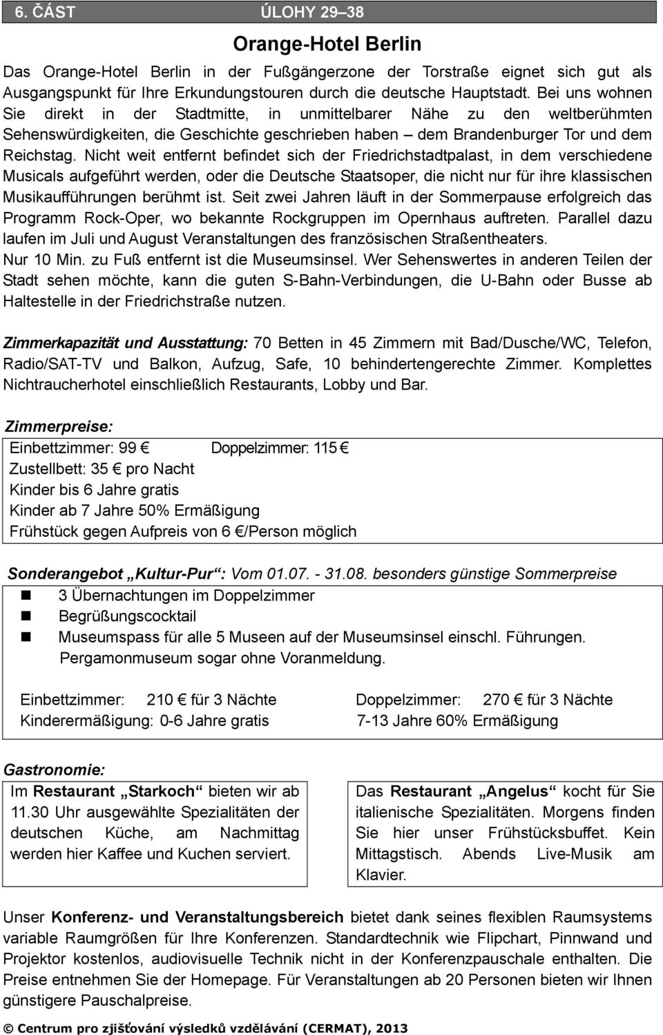 Nicht weit entfernt befindet sich der Friedrichstadtpalast, in dem verschiedene Musicals aufgeführt werden, oder die Deutsche Staatsoper, die nicht nur für ihre klassischen Musikaufführungen berühmt