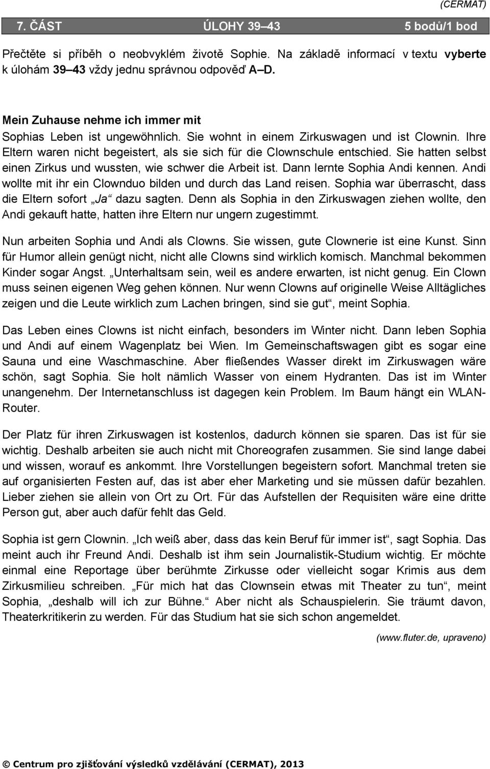 Sie hatten selbst einen Zirkus und wussten, wie schwer die Arbeit ist. Dann lernte Sophia Andi kennen. Andi wollte mit ihr ein Clownduo bilden und durch das Land reisen.