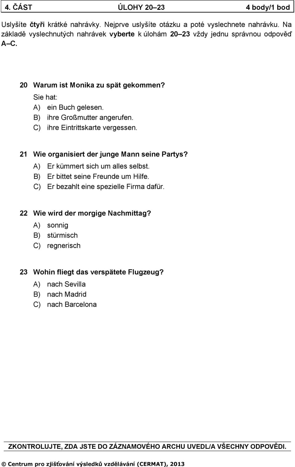 B) ihre Großmutter angerufen. C) ihre Eintrittskarte vergessen. 21 Wie organisiert der junge Mann seine Partys? A) Er kümmert sich um alles selbst. B) Er bittet seine Freunde um Hilfe.