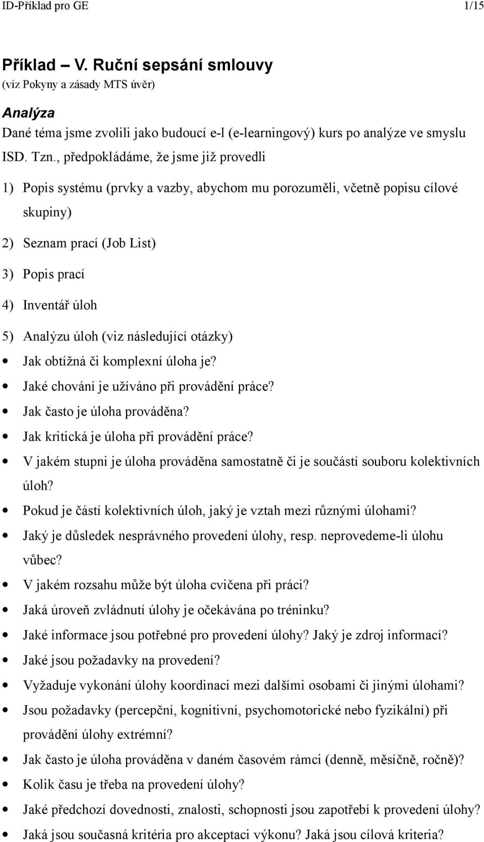 (viz následující otázky) Jak obtížná či komplexní úloha je? Jaké chování je užíváno při provádění práce? Jak často je úloha prováděna? Jak kritická je úloha při provádění práce?