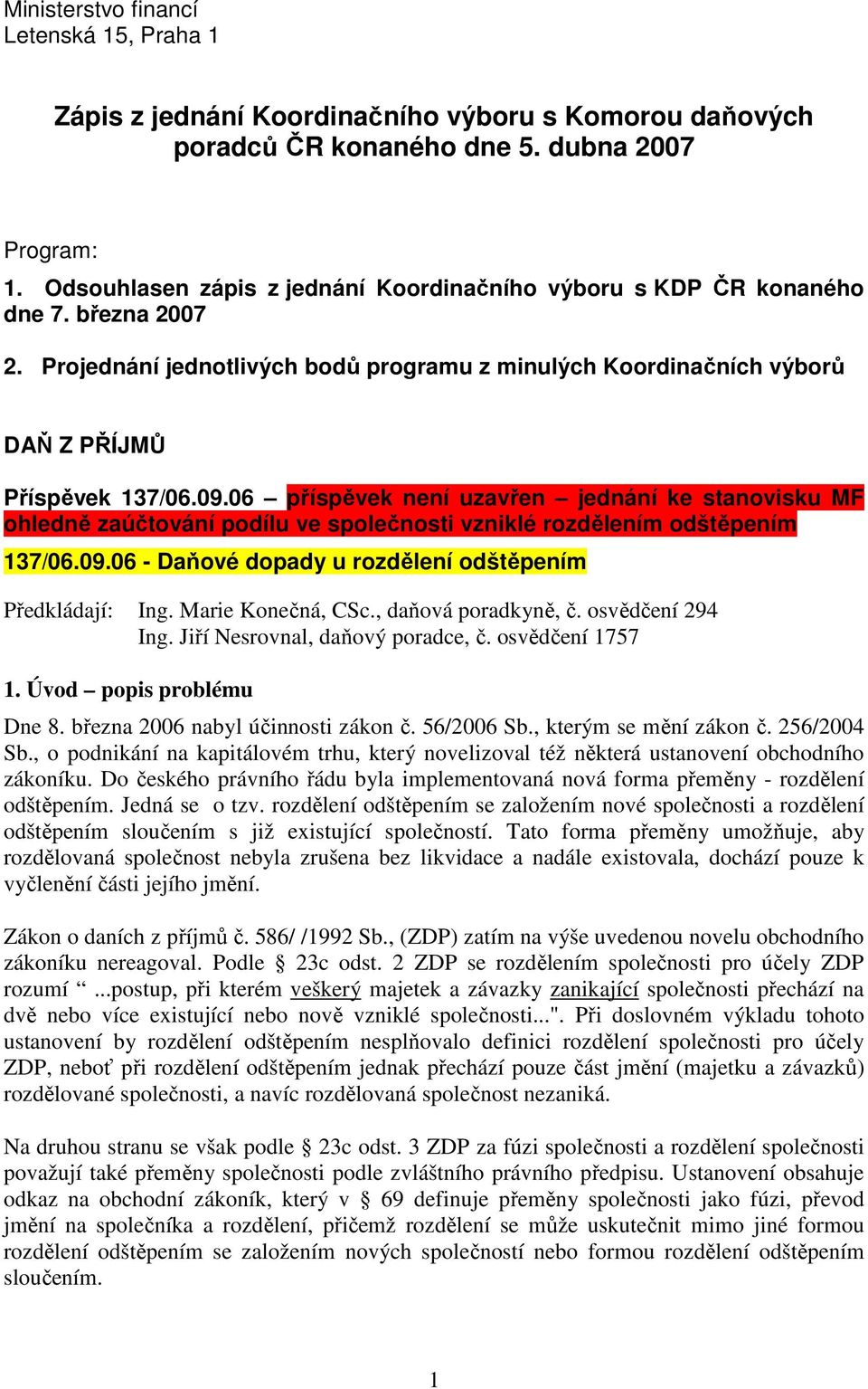 06 příspěvek není uzavřen jednání ke stanovisku MF ohledně zaúčtování podílu ve společnosti vzniklé rozdělením odštěpením 137/06.09.06 - Daňové dopady u rozdělení odštěpením Předkládají: Ing.