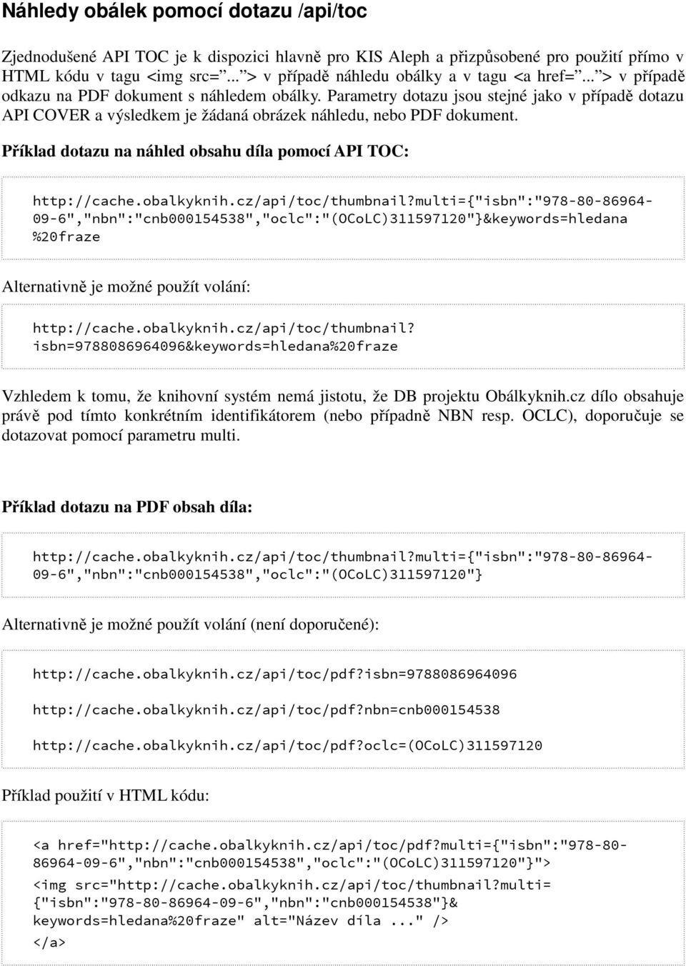 Parametry dotazu jsou stejné jako v případě dotazu API COVER a výsledkem je žádaná obrázek náhledu, nebo PDF dokument. Příklad dotazu na náhled obsahu díla pomocí API TOC: http://cache.obalkyknih.