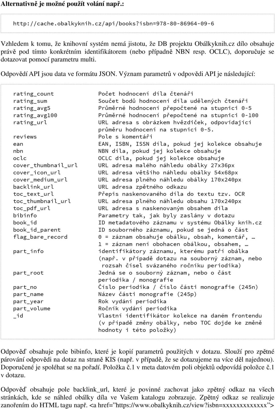 Význam parametrů v odpovědi API je následující: rating_count Počet hodnocení díla čtenáři rating_sum Součet bodů hodnocení díla udělených čtenáři rating_avg5 Průměrné hodnocení přepočtené na stupnici