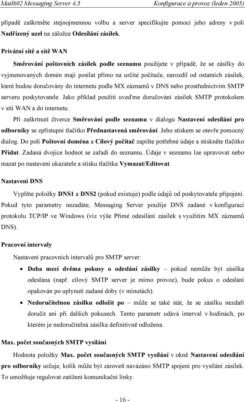 které budou doručovány do internetu podle MX záznamů v DNS nebo prostřednictvím SMTP serveru poskytovatele. Jako příklad použití uveďme doručování zásilek SMTP protokolem v síti WAN a do internetu.