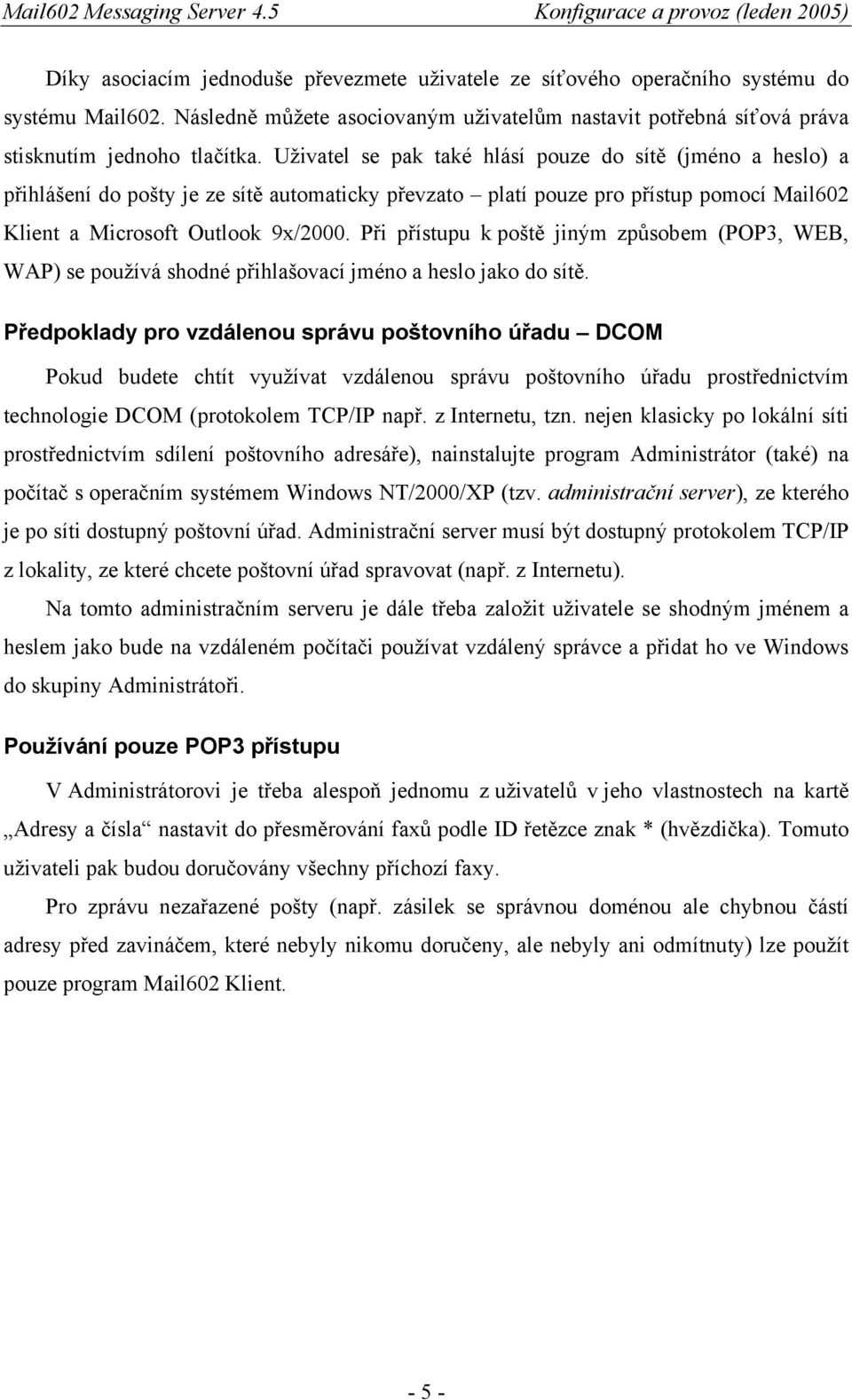 Při přístupu k poště jiným způsobem (POP3, WEB, WAP) se používá shodné přihlašovací jméno a heslo jako do sítě.