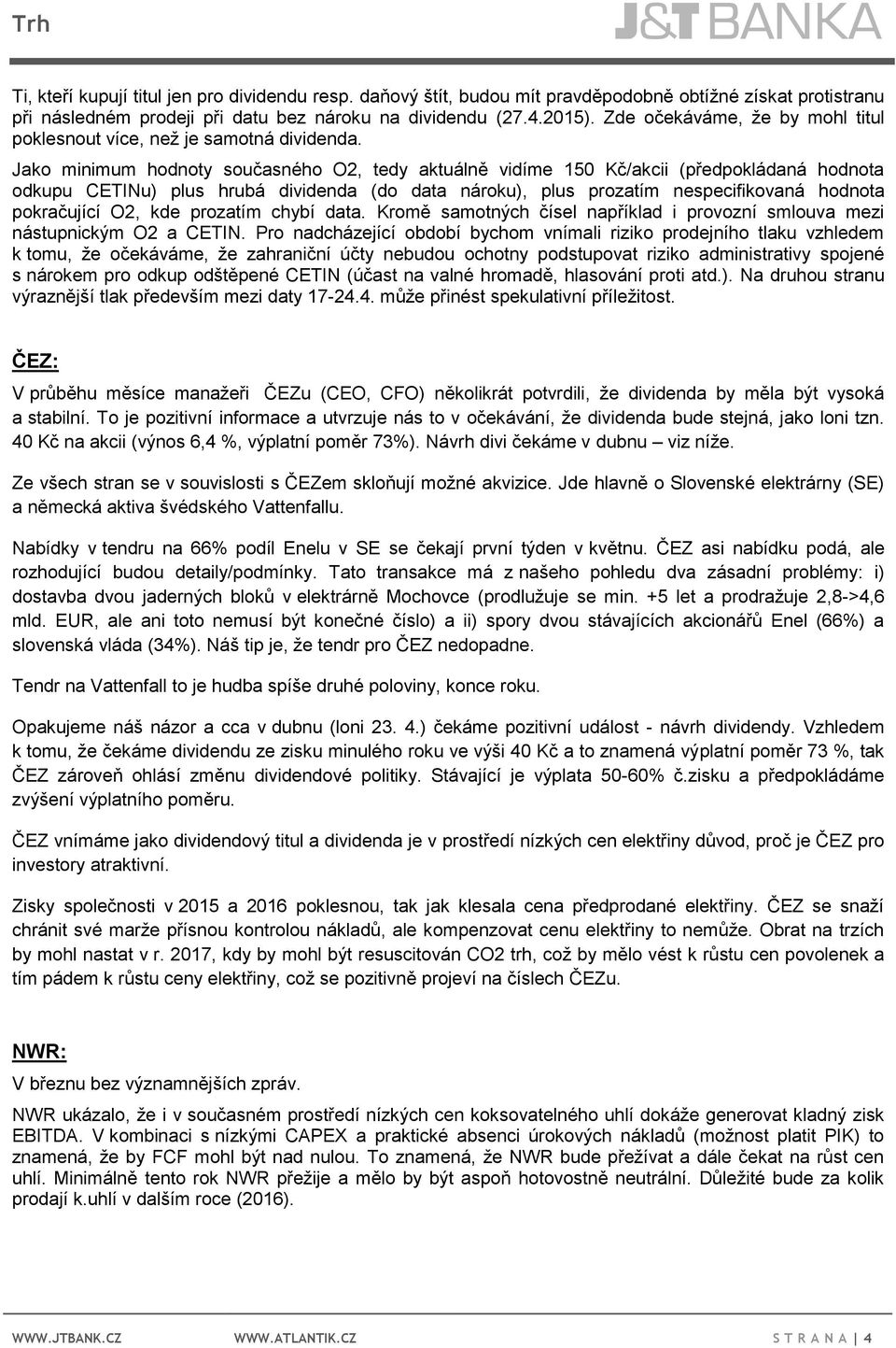 Jako minimum hodnoty současného O2, tedy aktuálně vidíme 150 Kč/akcii (předpokládaná hodnota odkupu CETINu) plus hrubá dividenda (do data nároku), plus prozatím nespecifikovaná hodnota pokračující