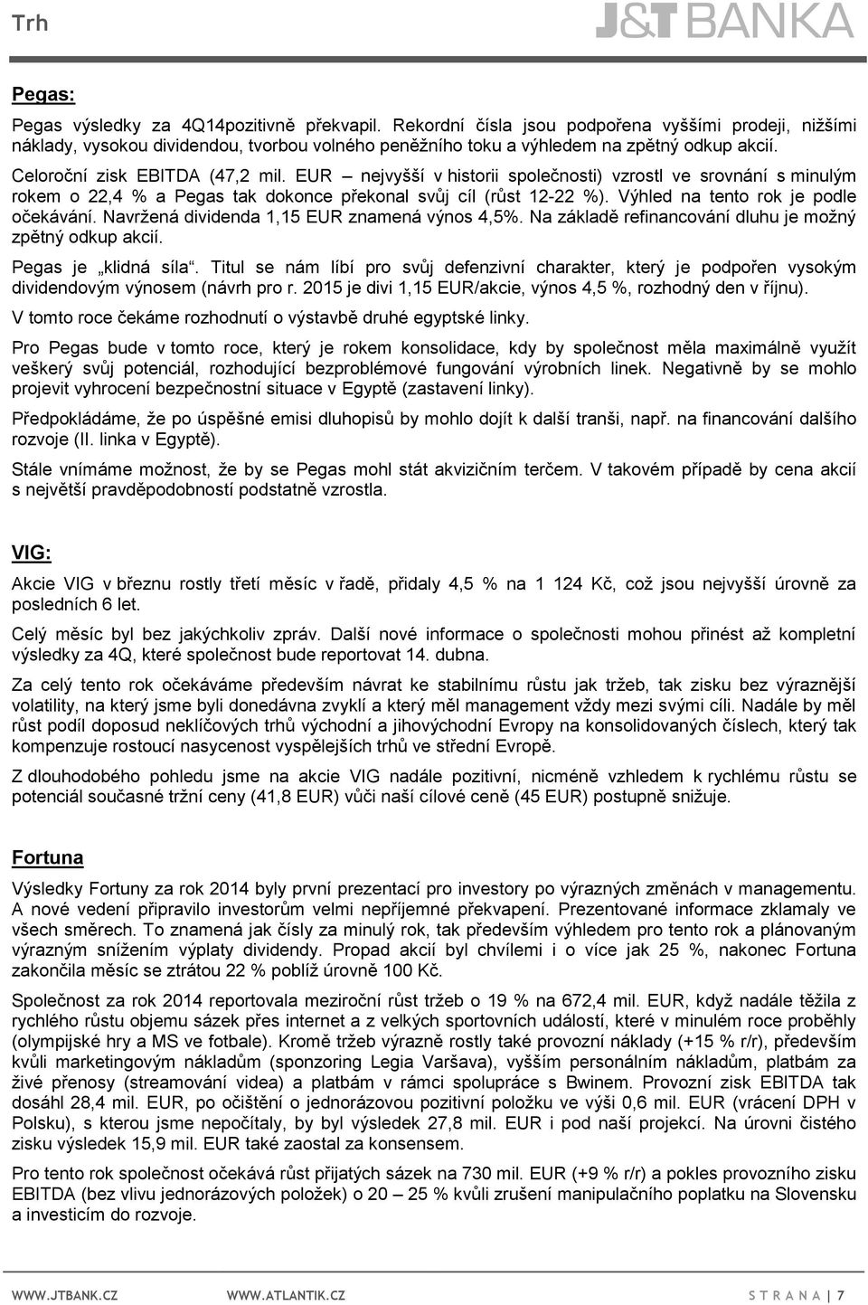 Výhled na tento rok je podle očekávání. Navržená dividenda 1,15 EUR znamená výnos 4,5%. Na základě refinancování dluhu je možný zpětný odkup akcií. Pegas je klidná síla.