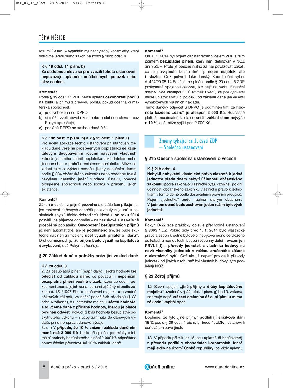 11 ZDP nelze uplatnit osvobození podílû na zisku a pfiíjmû z pfievodu podílû, pokud dcefiiná ãi matefiská spoleãnost: a) je osvobozena od DPPO, b) si mûïe zvolit osvobození nebo obdobnou úlevu coï