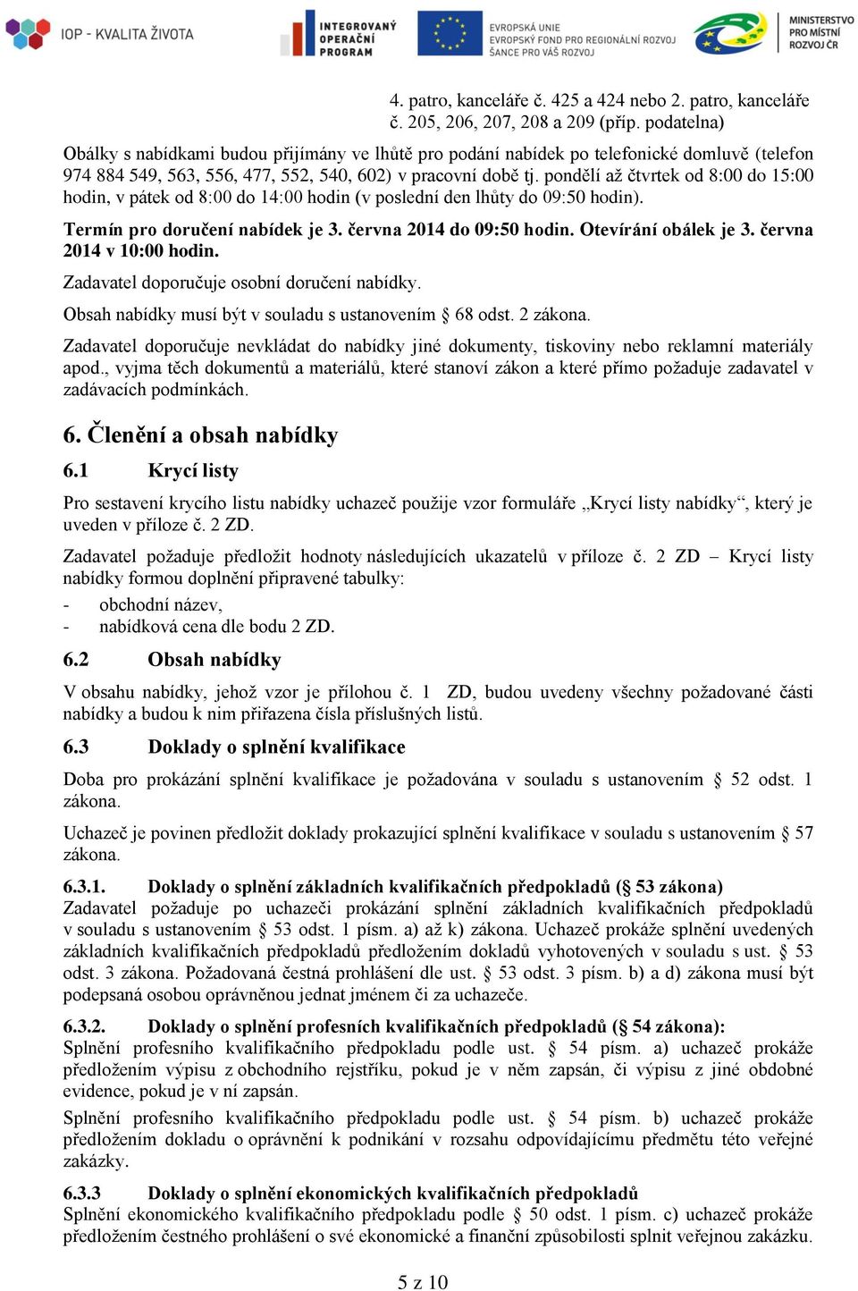 pondělí až čtvrtek od 8:00 do 15:00 hodin, v pátek od 8:00 do 14:00 hodin (v poslední den lhůty do 09:50 hodin). Termín pro doručení nabídek je 3. června 2014 do 09:50 hodin. Otevírání obálek je 3.