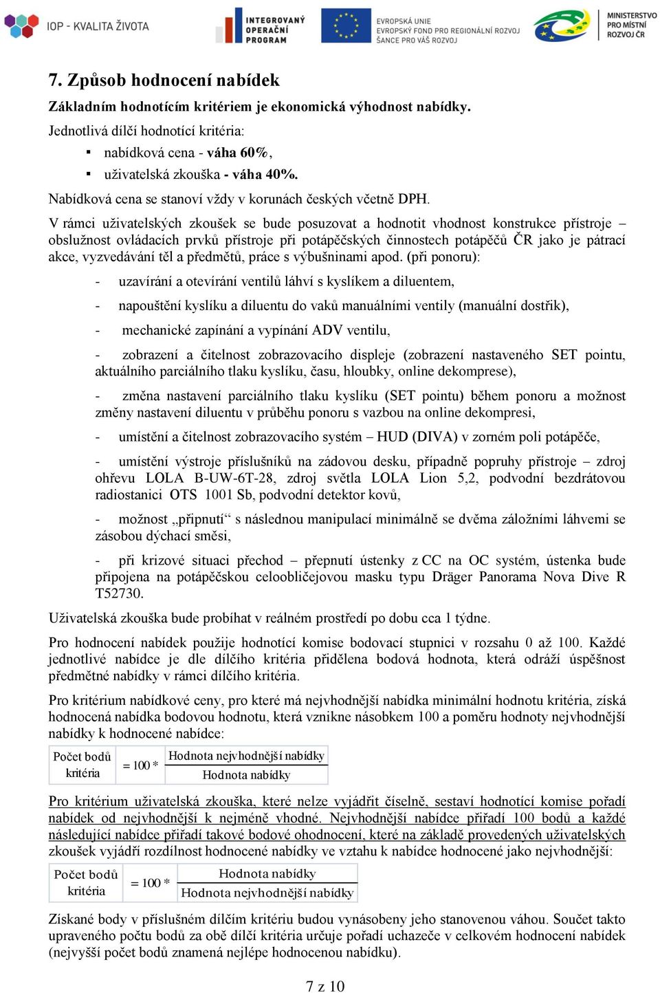 V rámci uživatelských zkoušek se bude posuzovat a hodnotit vhodnost konstrukce přístroje obslužnost ovládacích prvků přístroje při potápěčských činnostech potápěčů ČR jako je pátrací akce,