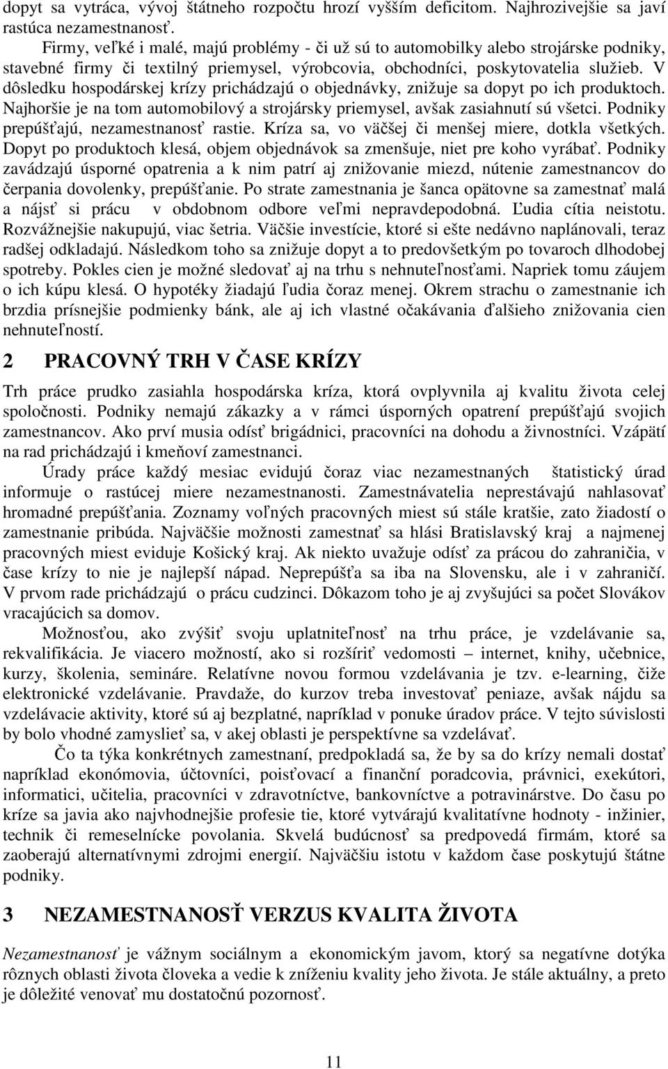 V dôsledku hospodárskej krízy prichádzajú o objednávky, znižuje sa dopyt po ich produktoch. Najhoršie je na tom automobilový a strojársky priemysel, avšak zasiahnutí sú všetci.