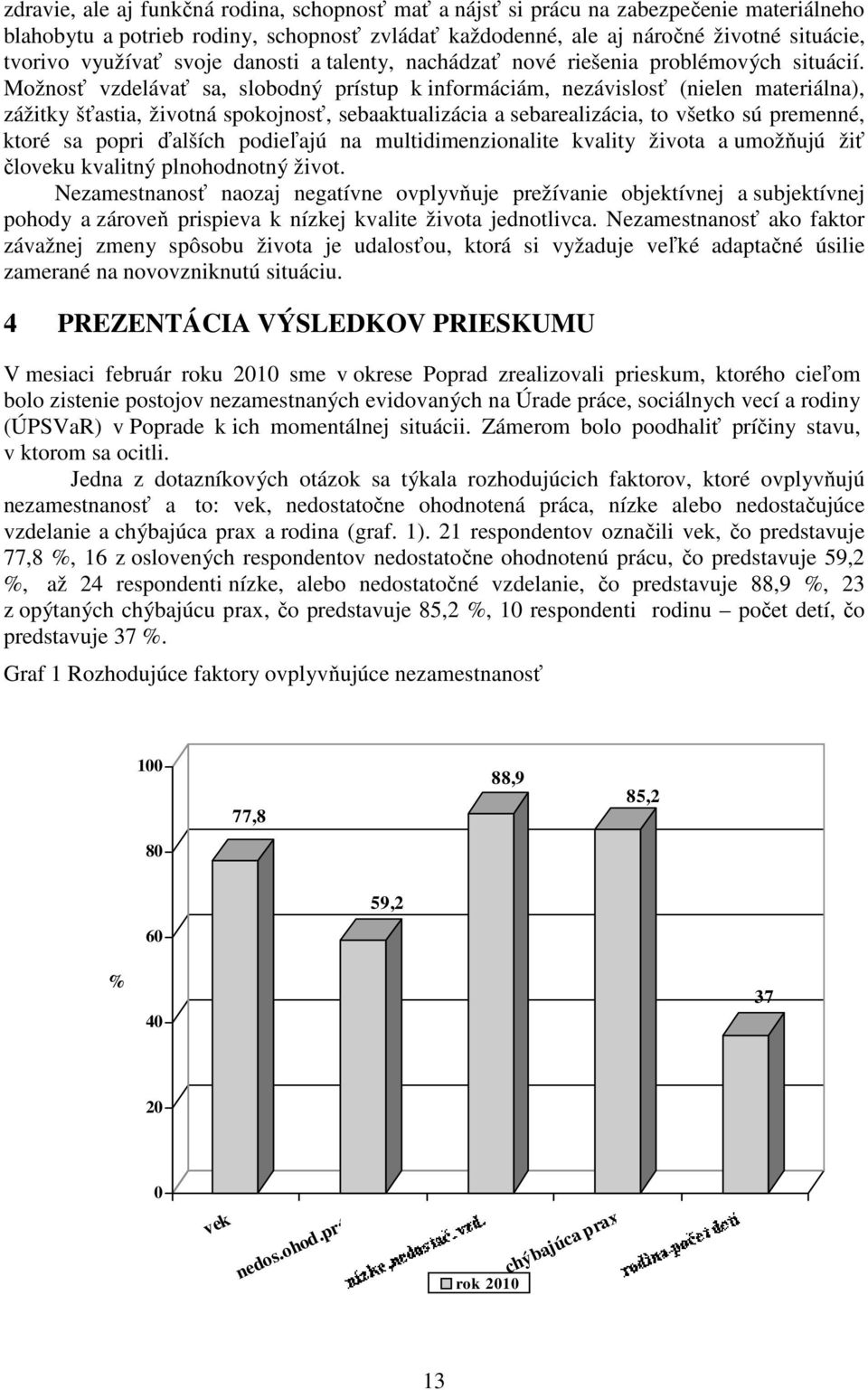 Možnosť vzdelávať sa, slobodný prístup k informáciám, nezávislosť (nielen materiálna), zážitky šťastia, životná spokojnosť, sebaaktualizácia a sebarealizácia, to všetko sú premenné, ktoré sa popri