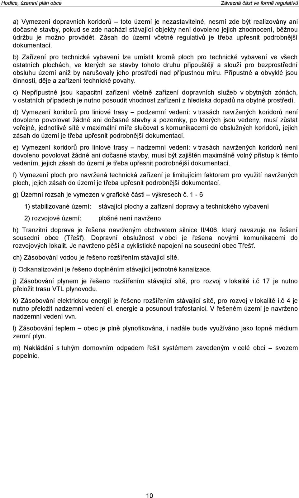 b) Zařízení pro technické vybavení lze umístit kromě ploch pro technické vybavení ve všech ostatních plochách, ve kterých se stavby tohoto druhu připouštějí a slouží pro bezprostřední obsluhu území