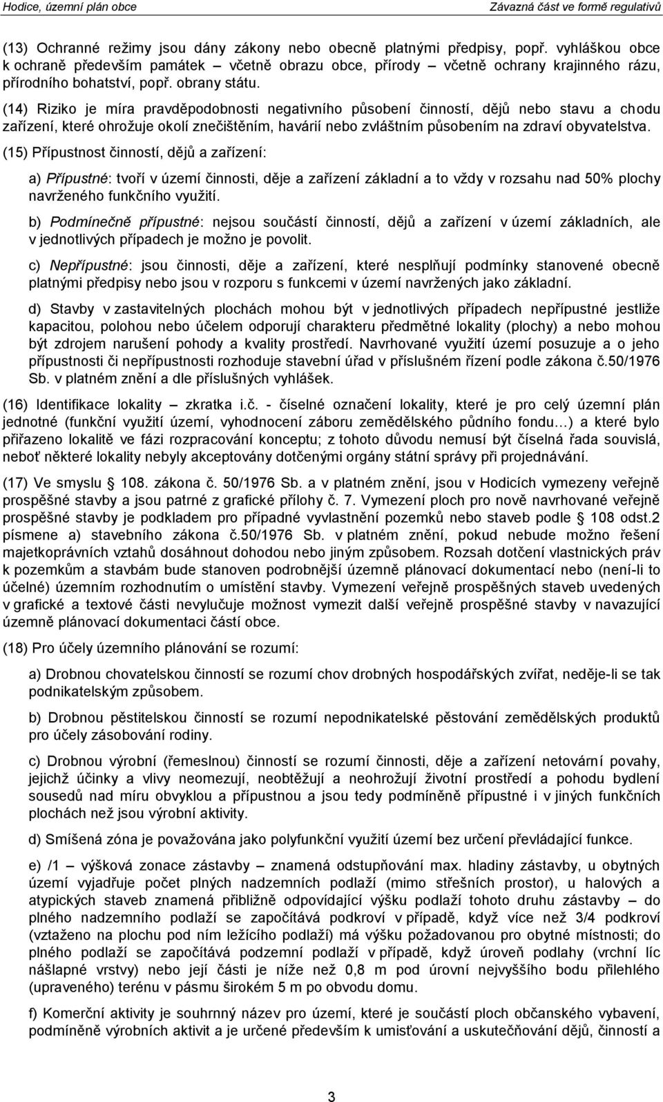 (14) Riziko je míra pravděpodobnosti negativního působení činností, dějů nebo stavu a chodu zařízení, které ohrožuje okolí znečištěním, havárií nebo zvláštním působením na zdraví obyvatelstva.