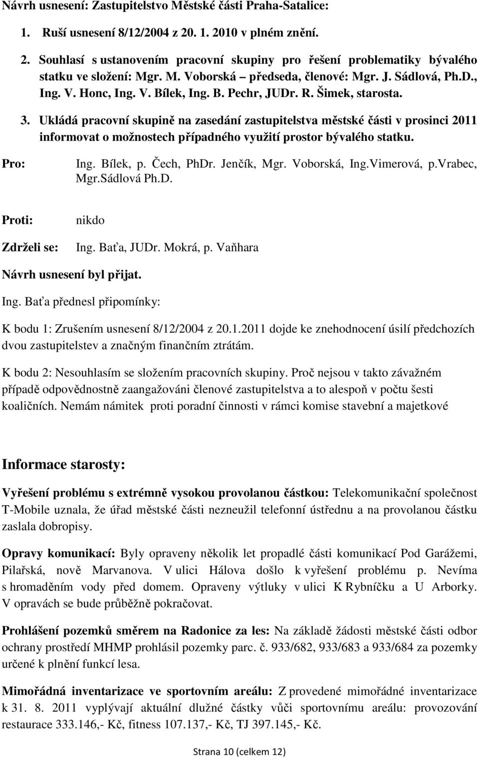 Ukládá pracovní skupině na zasedání zastupitelstva městské části v prosinci 2011 informovat o možnostech případného využití prostor bývalého statku. Mgr.Sádlová Ph.D. Ing. Baťa, JUDr. Mokrá, p.