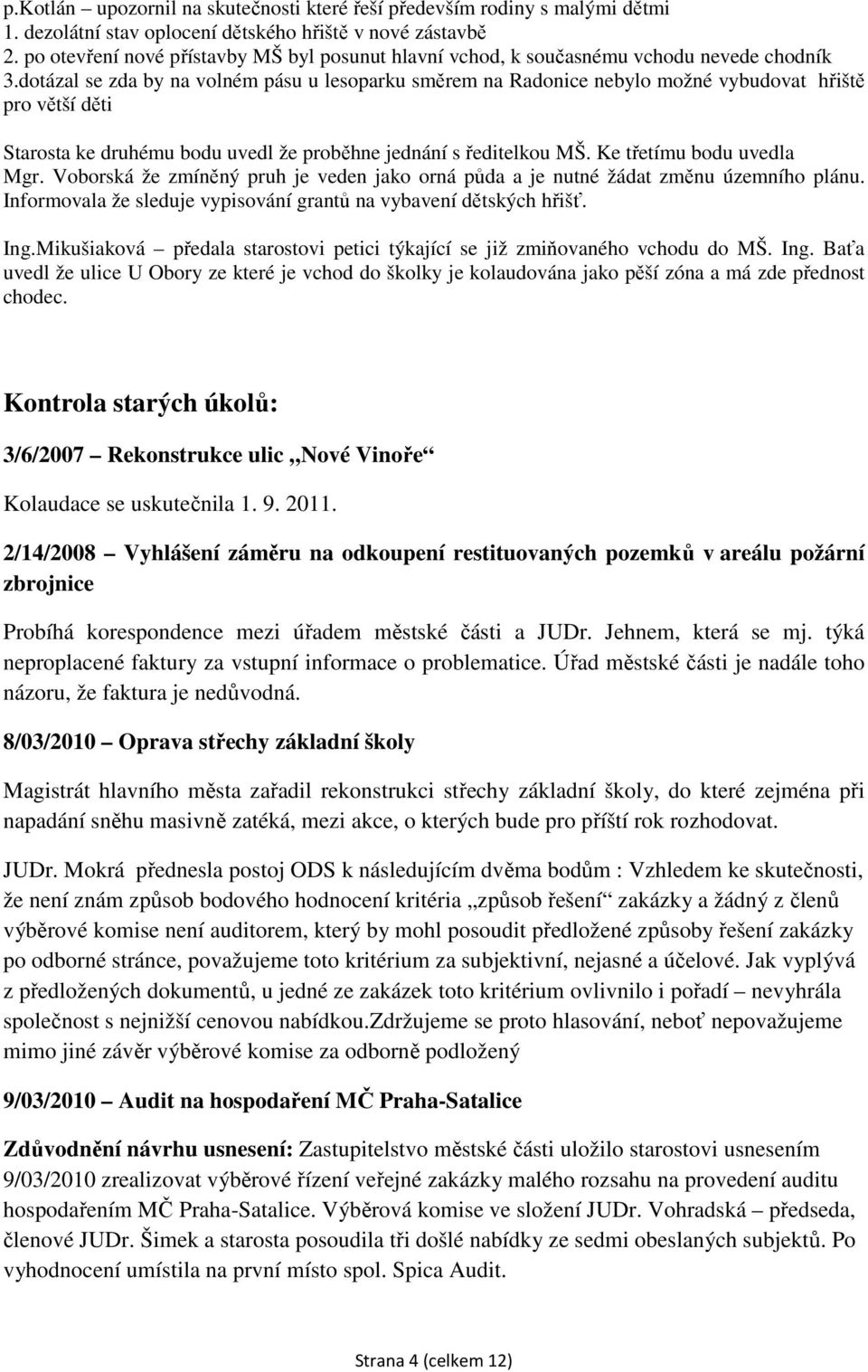 dotázal se zda by na volném pásu u lesoparku směrem na Radonice nebylo možné vybudovat hřiště pro větší děti Starosta ke druhému bodu uvedl že proběhne jednání s ředitelkou MŠ.