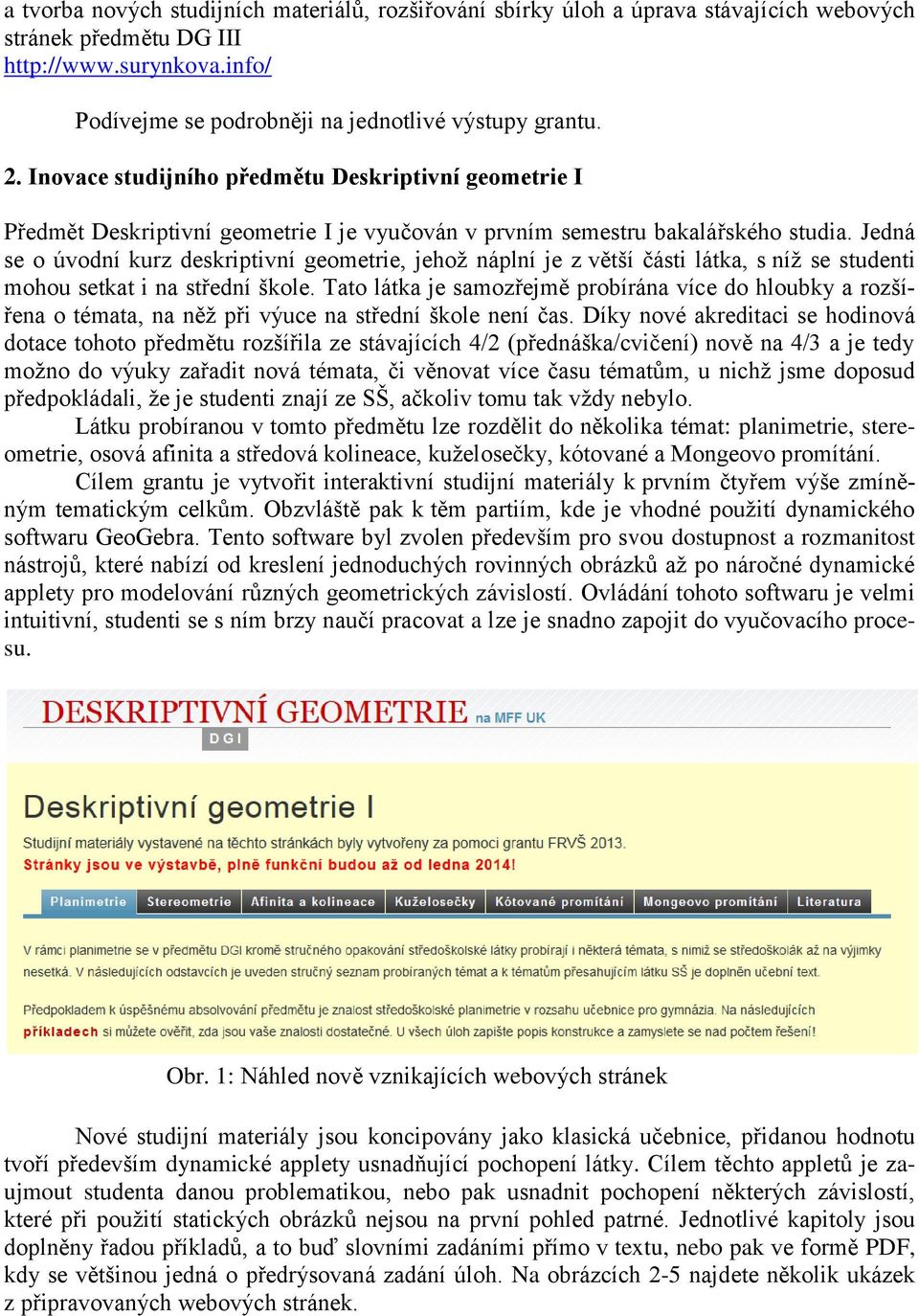 Jedná se o úvodní kurz deskriptivní geometrie, jehož náplní je z větší části látka, s níž se studenti mohou setkat i na střední škole.