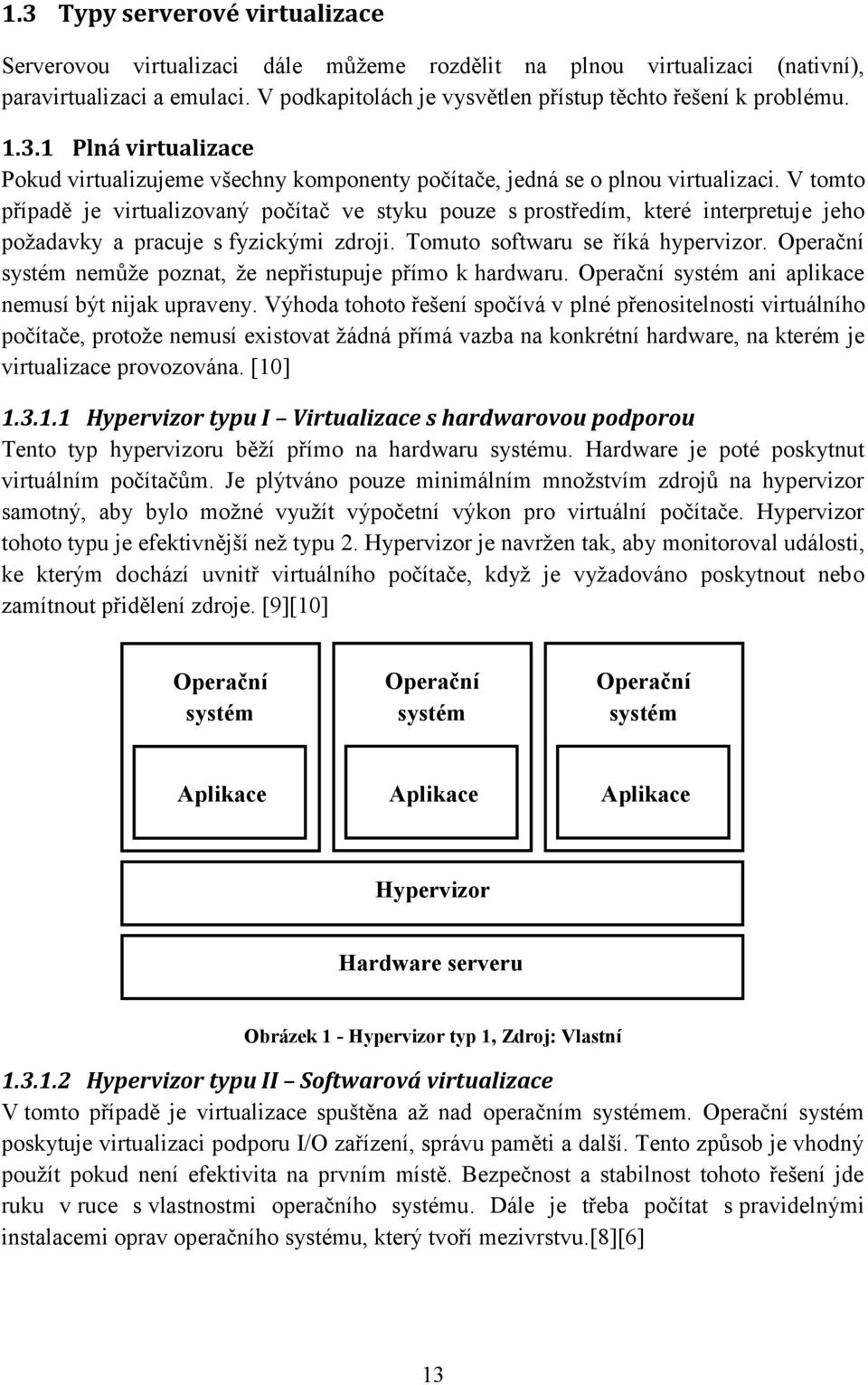 V tomto případě je virtualizovaný počítač ve styku pouze s prostředím, které interpretuje jeho požadavky a pracuje s fyzickými zdroji. Tomuto softwaru se říká hypervizor.