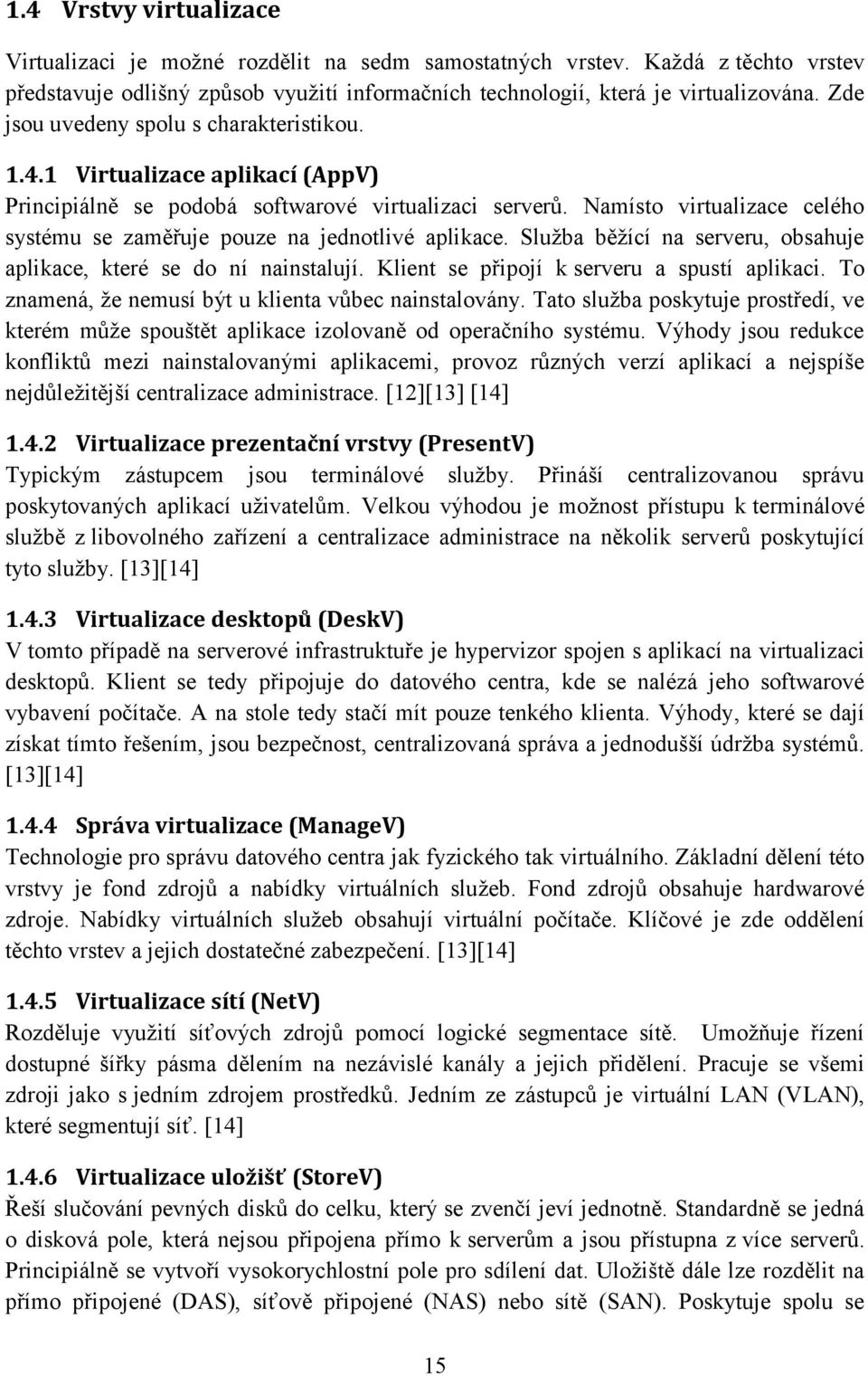 Namísto virtualizace celého systému se zaměřuje pouze na jednotlivé aplikace. Služba běžící na serveru, obsahuje aplikace, které se do ní nainstalují. Klient se připojí k serveru a spustí aplikaci.