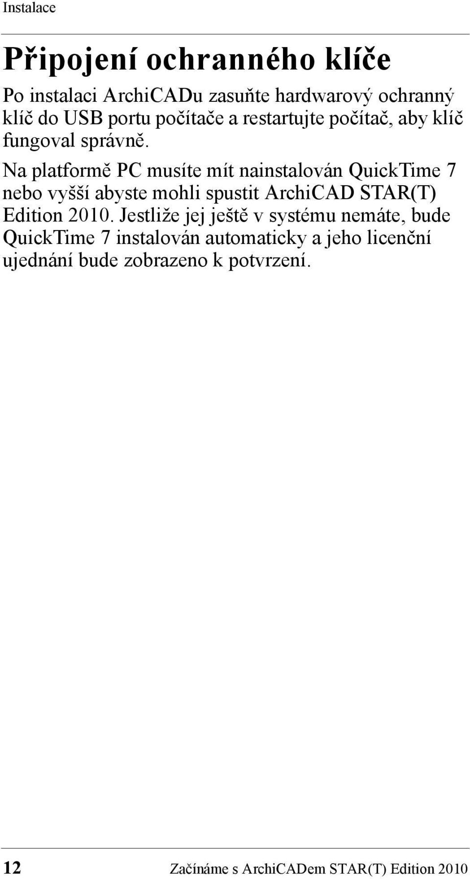 Na platformě PC musíte mít nainstalován QuickTime 7 nebo vyšší abyste mohli spustit ArchiCAD STAR(T) Edition 2010.