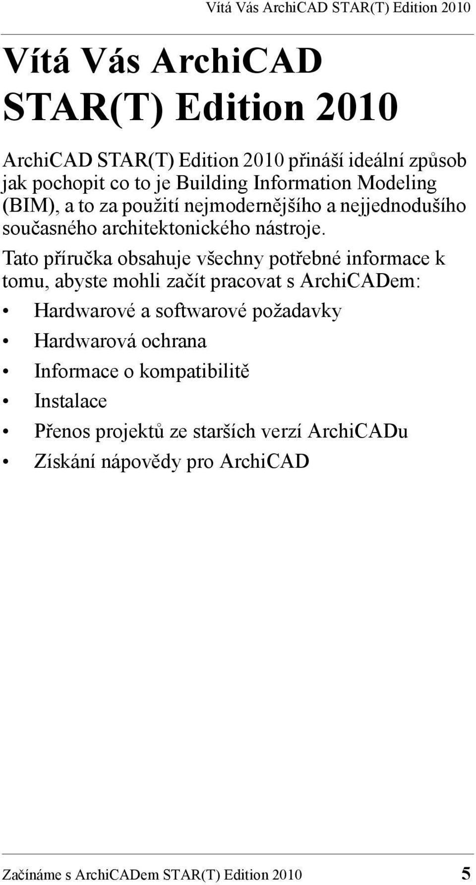 Tato příručka obsahuje všechny potřebné informace k tomu, abyste mohli začít pracovat s ArchiCADem: Hardwarové a softwarové požadavky Hardwarová