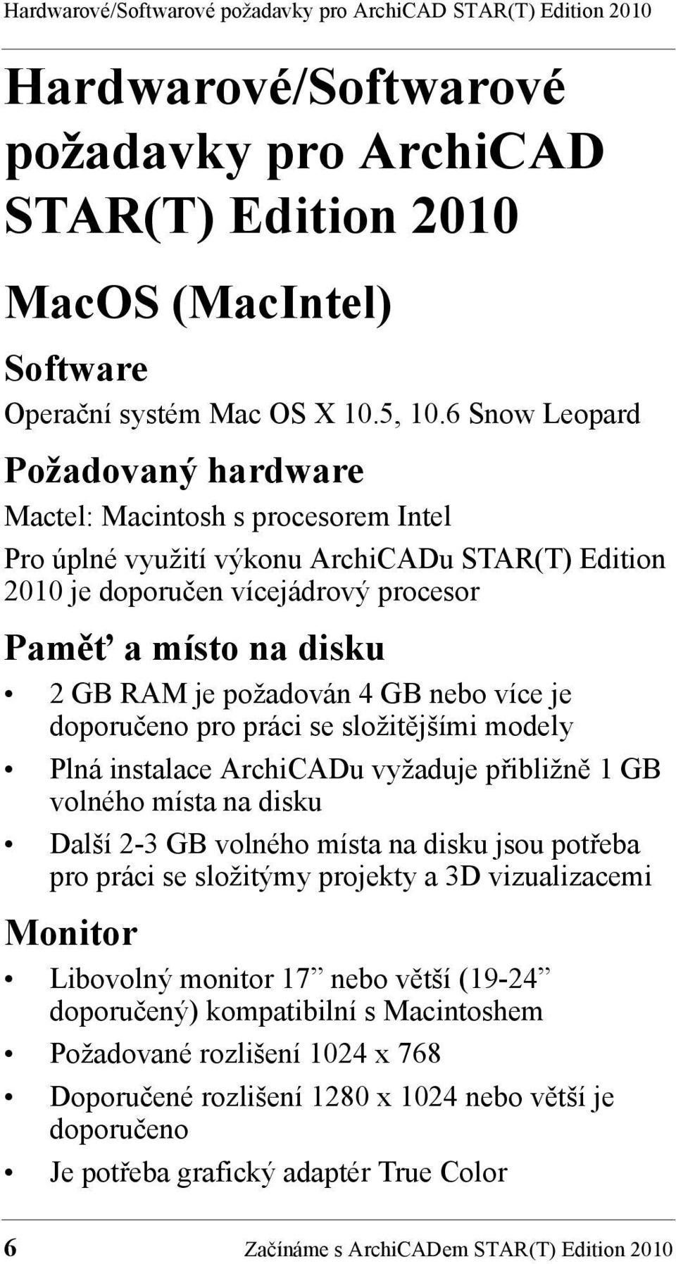 požadován 4 GB nebo více je doporučeno pro práci se složitějšími modely Plná instalace ArchiCADu vyžaduje přibližně 1 GB volného místa na disku Další 2-3 GB volného místa na disku jsou potřeba pro