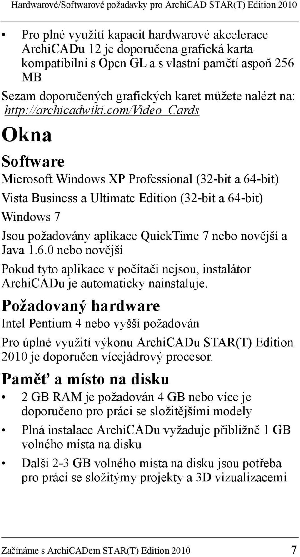 com/video_cards Okna Software Microsoft Windows XP Professional (32-bit a 64-bit) Vista Business a Ultimate Edition (32-bit a 64-bit) Windows 7 Jsou požadovány aplikace QuickTime 7 nebo novější a