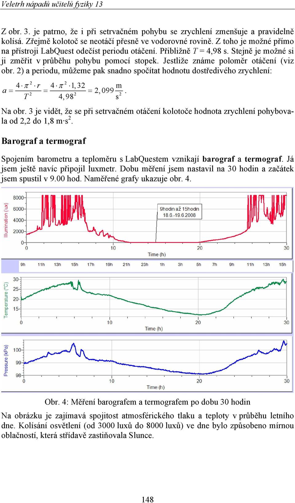 2) a periodu, můžeme pak snadno spočítat hodnotu dostředivého zrychlení: 2 2 4 π r 4 π 1,32 m 2,099 2 2 2 a = = =. T 4,98 s Na obr.