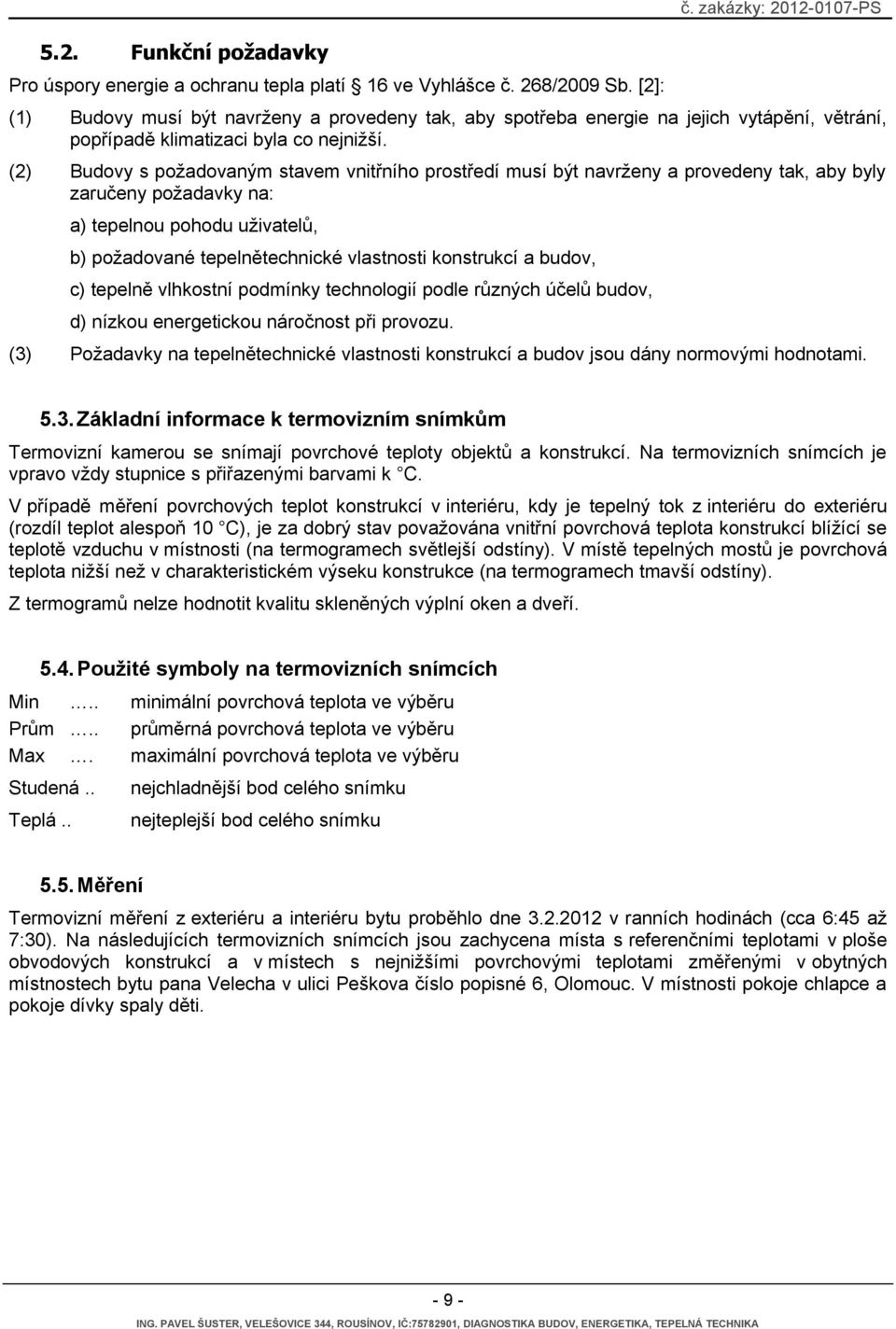 (2) Budovy s požadovaným stavem vnitřního prostředí musí být navrženy a provedeny tak, aby byly zaručeny požadavky na: a) tepelnou pohodu uživatelů, b) požadované tepelnětechnické vlastnosti