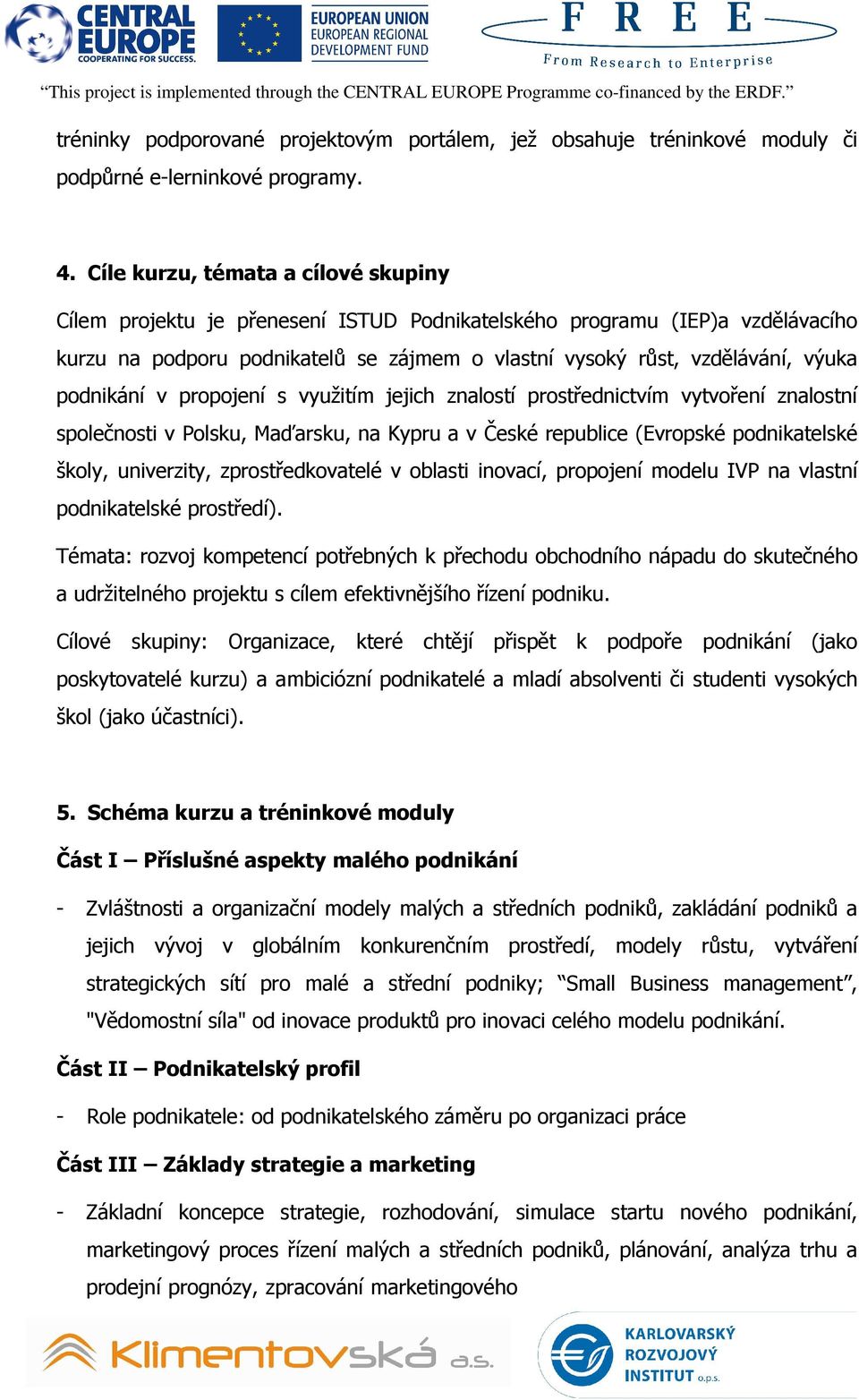 podnikání v propojení s využitím jejich znalostí prostřednictvím vytvoření znalostní společnosti v Polsku, Maďarsku, na Kypru a v České republice (Evropské podnikatelské školy, univerzity,