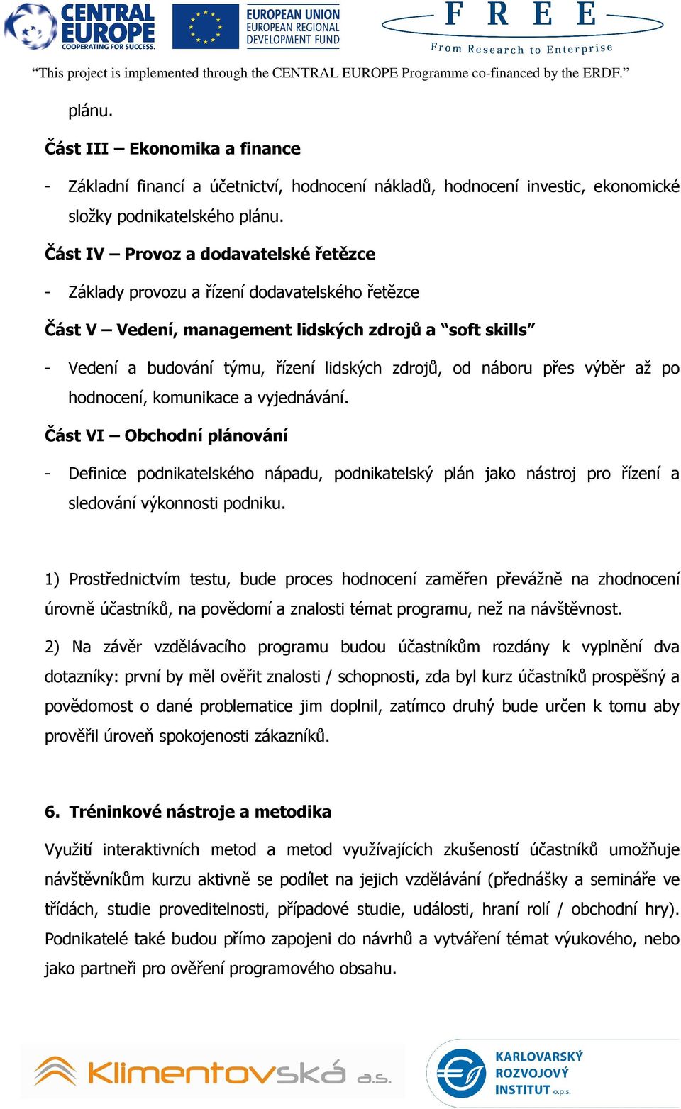 Část IV Provoz a dodavatelské řetězce - Základy provozu a řízení dodavatelského řetězce Část V Vedení, management lidských zdrojů a soft skills - Vedení a budování týmu, řízení lidských zdrojů, od