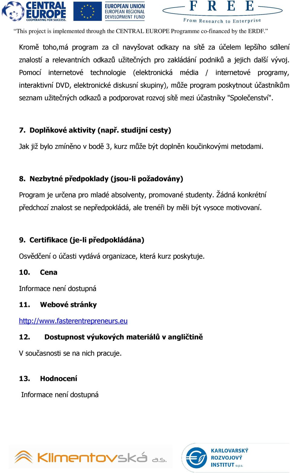 Pomocí internetové technologie (elektronická média / internetové programy, interaktivní DVD, elektronické diskusní skupiny), může program poskytnout účastníkům seznam užitečných odkazů a podporovat