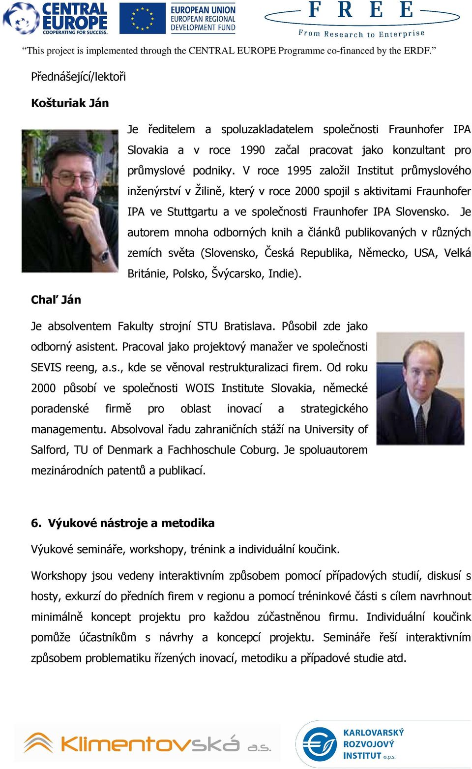 V roce 1995 založil Institut průmyslového inženýrství v Žilině, který v roce 2000 spojil s aktivitami Fraunhofer IPA ve Stuttgartu a ve společnosti Fraunhofer IPA Slovensko.