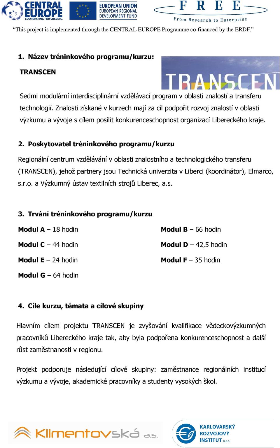 Znalosti získané v kurzech mají za cíl podpořit rozvoj znalostí v oblasti výzkumu a vývoje s cílem posílit konkurenceschopnost organizací Libereckého kraje. 2.