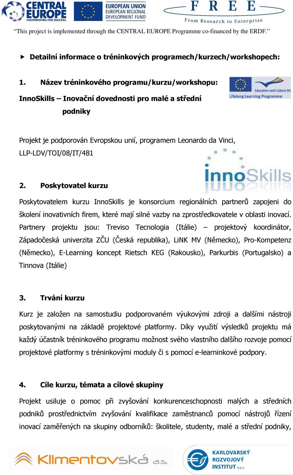 Poskytovatel kurzu Poskytovatelem kurzu InnoSkills je konsorcium regionálních partnerů zapojeni do školení inovativních firem, které mají silné vazby na zprostředkovatele v oblasti inovací.